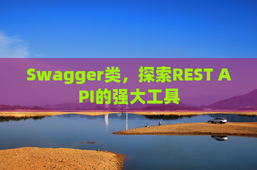 Swagger类,探索REST API的强大工具